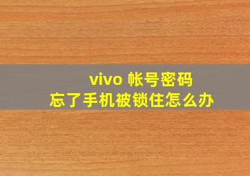 vivo 帐号密码忘了手机被锁住怎么办